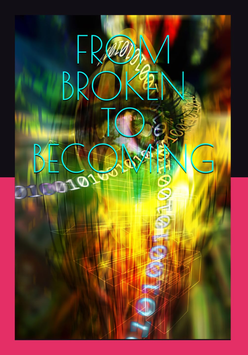 Book cover for "From Broken to Becoming" featuring a vibrant, abstract background with a stylized eye, geometric shapes, and flowing streams of binary code in bright green, yellow, and red hues. The title text is in a thin, light blue font, and a solid pink block borders the bottom edge of the image.